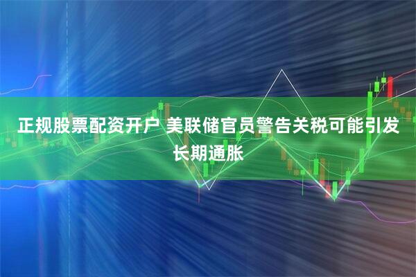 正规股票配资开户 美联储官员警告关税可能引发长期通胀
