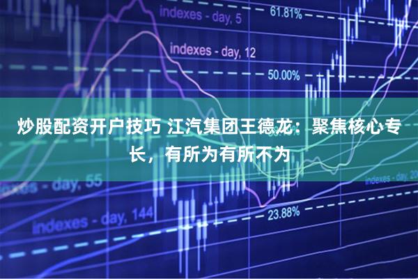 炒股配资开户技巧 江汽集团王德龙：聚焦核心专长，有所为有所不为