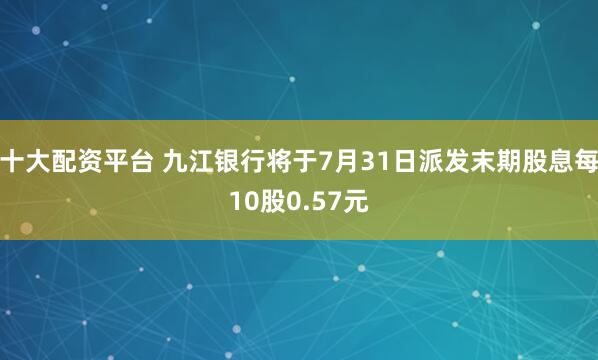 十大配资平台 九江银行将于7月31日派发末期股息每10股0.57元