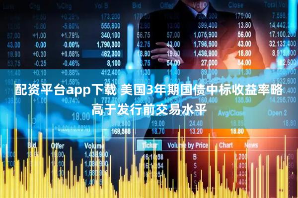 配资平台app下载 美国3年期国债中标收益率略高于发行前交易水平