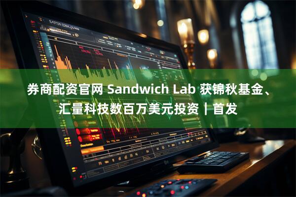 券商配资官网 Sandwich Lab 获锦秋基金、汇量科技数百万美元投资｜首发