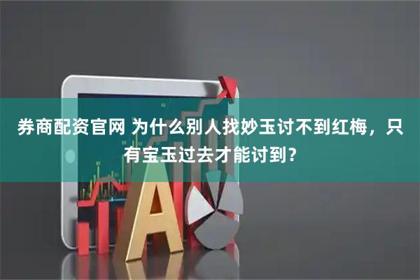 券商配资官网 为什么别人找妙玉讨不到红梅，只有宝玉过去才能讨到？