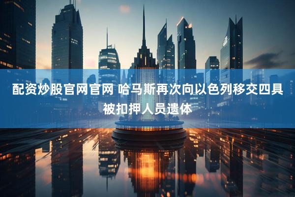 配资炒股官网官网 哈马斯再次向以色列移交四具被扣押人员遗体