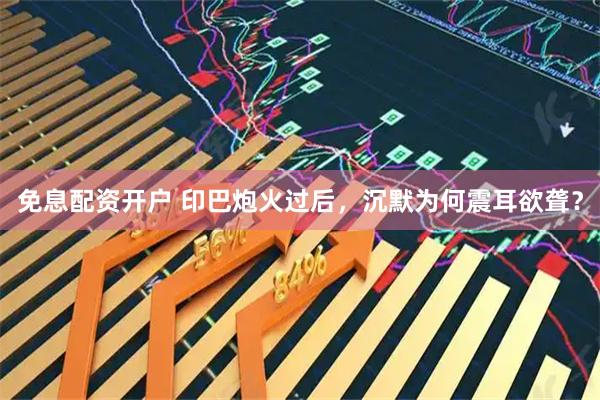免息配资开户 印巴炮火过后，沉默为何震耳欲聋？