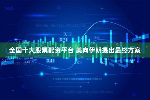 全国十大股票配资平台 美向伊朗提出最终方案