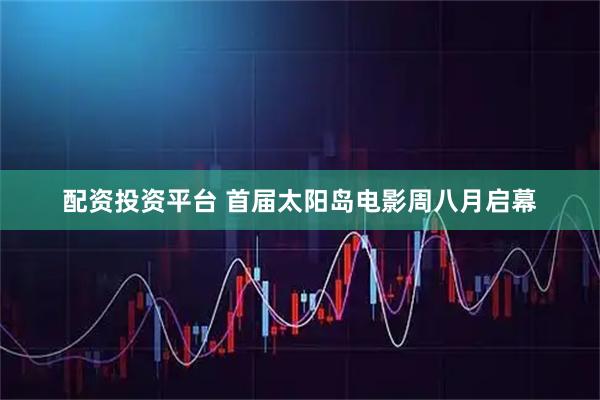 配资投资平台 首届太阳岛电影周八月启幕