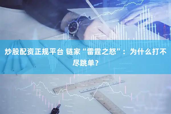 炒股配资正规平台 链家“雷霆之怒”：为什么打不尽跳单？